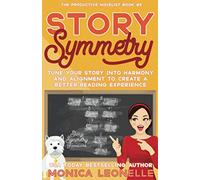 Story Symmetry: Tune Your Story Into Harmony and Alignment to Create a Better Reading Experience (The Productive Novelist)