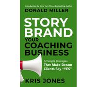 Storybrand Your Coaching Business : 12 Simple Strategies That Make Dream Clients Say Yes