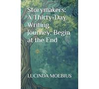 Storymakers: A Thirty-Day Writing Journey: Begin at the End: A 30-Day Reverse Writing Challenge Start Where the Story Closes. Write Your Way Back to the First Word.