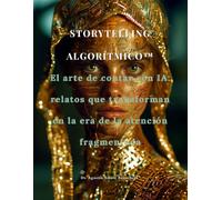 STORYTELLING ALGORÍTMICO™: El arte de contar con IA: relatos que transforman en la era de la atención fragmentada