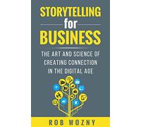 Storytelling for Business: The art and science of creating connection in the digital age