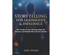 Storytelling for Leadership & Influence: How Leaders Frame Meaning, Shape the Moment, and Rebuild When the Story Breaks