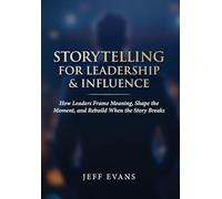 Storytelling for Leadership & Influence: How Leaders Frame Meaning, Shape the Moment, and Rebuild When the Story Breaks