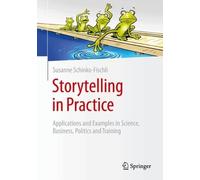 Storytelling in Practice: Applications and Examples in Science, Business, Politics and Training