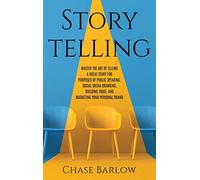 Storytelling: Master the Art of Telling a Great Story for Purposes of Public Speaking, Social Media Branding, Building Trust, and Marketing Your Personal Brand