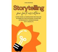 Storytelling Per Farti Ascoltare: Come Usare la Narrazione per Parlare In Pubblico con Successo, Diventare Interessante e Impressionare Chi Ti Ascolta ... per il Successo Personale e Professionale)