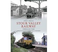 Stour Valley Railway Through Time: Marks Tey to Bury St Edmunds & Cavendish