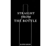 Straight from the Bottle: Unfiltered Truths About Coping, Numbing, and Learning How to Feel Again