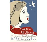 Straight On Till Morning: The Life Of Beryl Markham
