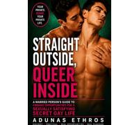 STRAIGHT OUTSIDE, QUEER INSIDE: A Married Person’s Guide to Finding Opportunities for a Sexually Satisfying Secret Gay Life