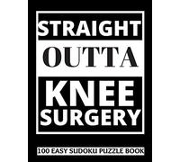 Straight Outta Knee Surgery: 100 Sudoku Puzzles Large Print | Perfect Knee Surgery Recovery Gift For Women, Men, Teens and Kids - Get Well Soon ... Activities While Recovering From Surgery