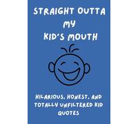 Straight Outta My Kid's Mouth: Hilarious, Honest, and Totally Unfiltered Kid Quotes