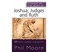 Straight to the Heart of Joshua, Judges and Ruth: 60 bite-sized insights (The Straight to the Heart Series)