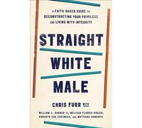 Straight White Male: A Faith-Based Guide to Deconstructing Your Privilege and Living with Integrity