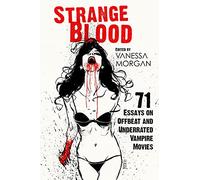 Strange Blood: 71 Essays on Offbeat and Underrated Vampire Movies