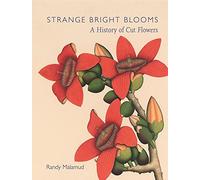 Strange Bright Blooms: A History of Cut Flowers