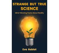STRANGE BUT TRUE SCIENCE: Unexpected and Mind-Blowing Facts About Nature, Earth, and the Limits of Reality