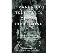 Strange But True Tales of Car Collecting: Drowned Bugattis, Buried Belvederes, Felonious Ferraris and other Wild Stories of Automotive Misadventure