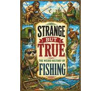 STRANGE BUT TRUE: THE WEIRD HISTORY OF FISHING: Ancient Hooks, Monster Fish, Bizarre Baits, Fishing Feuds, Record Catches, Tall Tales, and Other ... the Water: 36 (SparkTrail Strange But True)