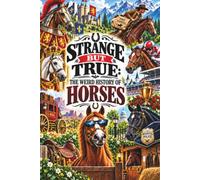 STRANGE BUT TRUE: THE WEIRD HISTORY OF HORSES: War Horses, Royal Stallions, Wild Mustangs, Racing Legends, Famous Riders, Strange Breeds, Horse ... from the Saddle (SparkTrail Strange But True)