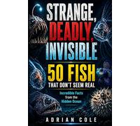 STRANGE, DEADLY, INVISIBLE 50 FISH THAT DON’T SEEM REAL: Incredible Facts from the Hidden Ocean: 2 (Secrets of Nature)