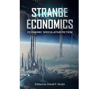 Strange Economics: Economic Speculative Fiction (Strange Concepts: Big Ideas Explored Through Speculative Fiction)