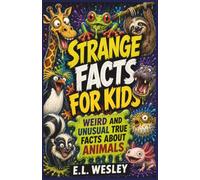 Strange Facts for Kids: Weird and Unusual True Facts About Animals: 150+ Wild and Crazy True Animal Facts Kids Will Love