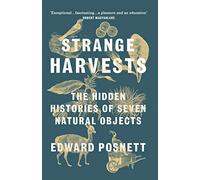 Strange Harvests: The Hidden Histories of Seven Natural Objects