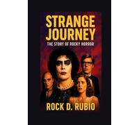 STRANGE JOURNEY: THE STORY OF ROCKY HORROR: Unveiling the chaos, creativity, and cultural revolution behind the cult classic