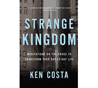 Strange Kingdom: Meditations on the Cross to Transform Your Day to Day Life