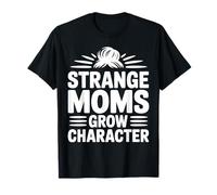 Strange Moms Grow Character Funny Mom Quote T-Shirt
