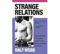 Strange Relations : Masculinity, Sexuality and Art in Mid-Century America