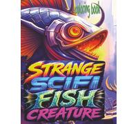 STRANGE SCIFI FISH CREATURE Coloring Book: 52 Wild Pages Of Peculiar Fishes Waiting For Color Application By Youthful Elderly, Teens, Adults, And Kids