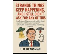 Strange Things Keep Happening, and I Still Didn’t Ask for Any of This: A collection of humorous chronicles about mysteries, oddities, and humanity’s remarkable talent for making everything weirder