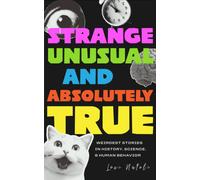Strange, Unusual, and Absolutely True : Weirdest Stories in History, Science, and Human Behavior (Fun Fact Book for Adults)