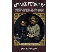 Strange Victoriana: Tales of the Curious, the Weird and the Uncanny from Our Victorian Ancestors
