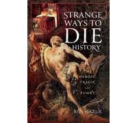 Strange Ways to Die in History : The Heroic, Tragic and Funny
