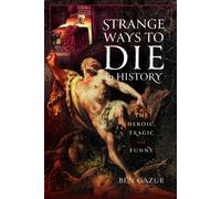Strange Ways to Die in History : The Heroic, Tragic and Funny