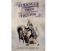 Stranger Than Fiction: Essays by Mike Jay