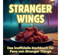 Stranger Wings: Das inoffizielle Kochbuch für Fans von Stranger Things. 40 Rezepte für jedes Kochlevel: schnell, lecker, einfach