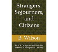 Strangers, Sojourners, and Citizens: Biblical Categories and Christian Wisdom in Immigration Debates
