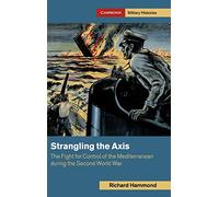 Strangling the Axis: The Fight for Control of the Mediterranean during the Second World War (Cambridge Military Histories)