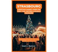 Strasbourg Christmas Market Guide for First-Time Visitors & Holiday Travelers: When to visit, where to stay, what to eat, local highlights, and how to ... the World: A Practical Travel Guide Series)