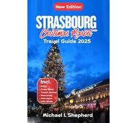 Strasbourg Christmas Market Travel Guide 2025: A Journey Through Strasbourg's Festive Wonders: Markets, Trails and Hidden Gems