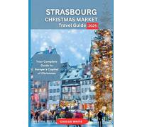 STRASBOURG CHRISTMAS MARKET TRAVEL GUIDE: Your Complete Guide to Europe’s Capital of Christmas"