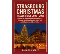 Strasbourg Christmas Travel Guide 2025 - 2026: Step Into the Heart of Europe’s Most Magical Christmas City, Where Twinkling Lights, and Joyful Markets ... the World's Best-Kept Travel Secrets)
