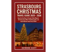 Strasbourg Christmas Travel Guide 2025 - 2026: Step Into the Heart of Europe’s Most Magical Christmas City, Where Twinkling Lights, and Joyful Markets ... the World's Best-Kept Travel Secrets)