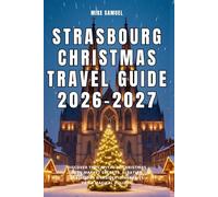 Strasbourg Christmas Travel Guide 2026-2027: Discover the Capital of Christmas with Market Secrets, Alsatian Traditions & Insider Itineraries for a ... (European Travel books & Christmas Guides)