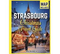 STRASBOURG CHRISTMAS TRAVEL GUIDE 2026: The Ultimate Secrets and Insider’s Guide to Magical Markets, Hidden Traditions, and Festive Delights