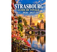 Strasbourg Guide de voyage 2026-2027: Organisez 2 à 4 jours entre balades dans la Petite France, cuisine alsacienne, marchés de Noël et escapades transfrontalières